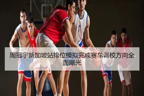 周冠宇新加坡站排位模拟完成赛车调校方向全面曝光