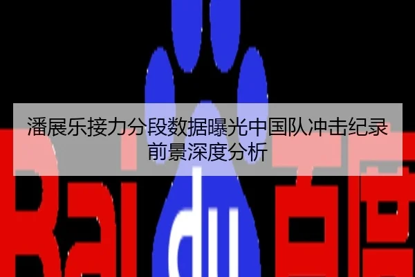 潘展乐接力分段数据曝光中国队冲击纪录前景深度分析