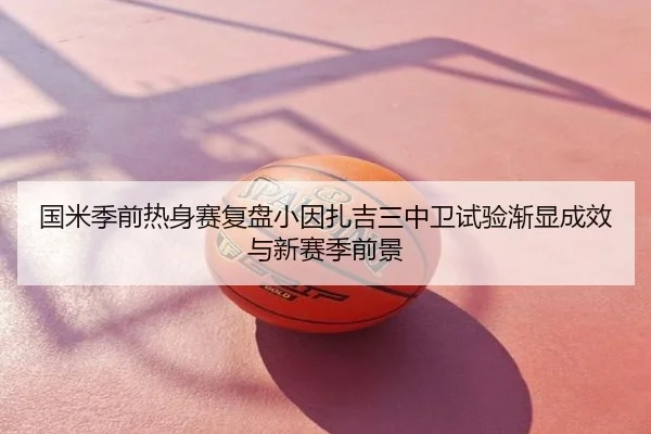 国米季前热身赛复盘小因扎吉三中卫试验渐显成效与新赛季前景