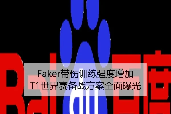 Faker带伤训练强度增加 T1世界赛备战方案全面曝光