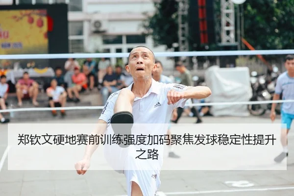 郑钦文硬地赛前训练强度加码聚焦发球稳定性提升之路